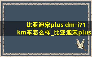 比亚迪宋plus dm-i71km车怎么样_比亚迪宋plusdm-i71km纯电能跑多少